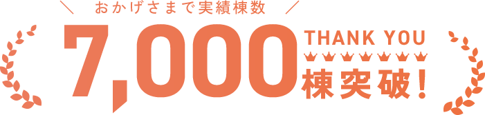 おかげさまで実績棟数7,000棟突破!