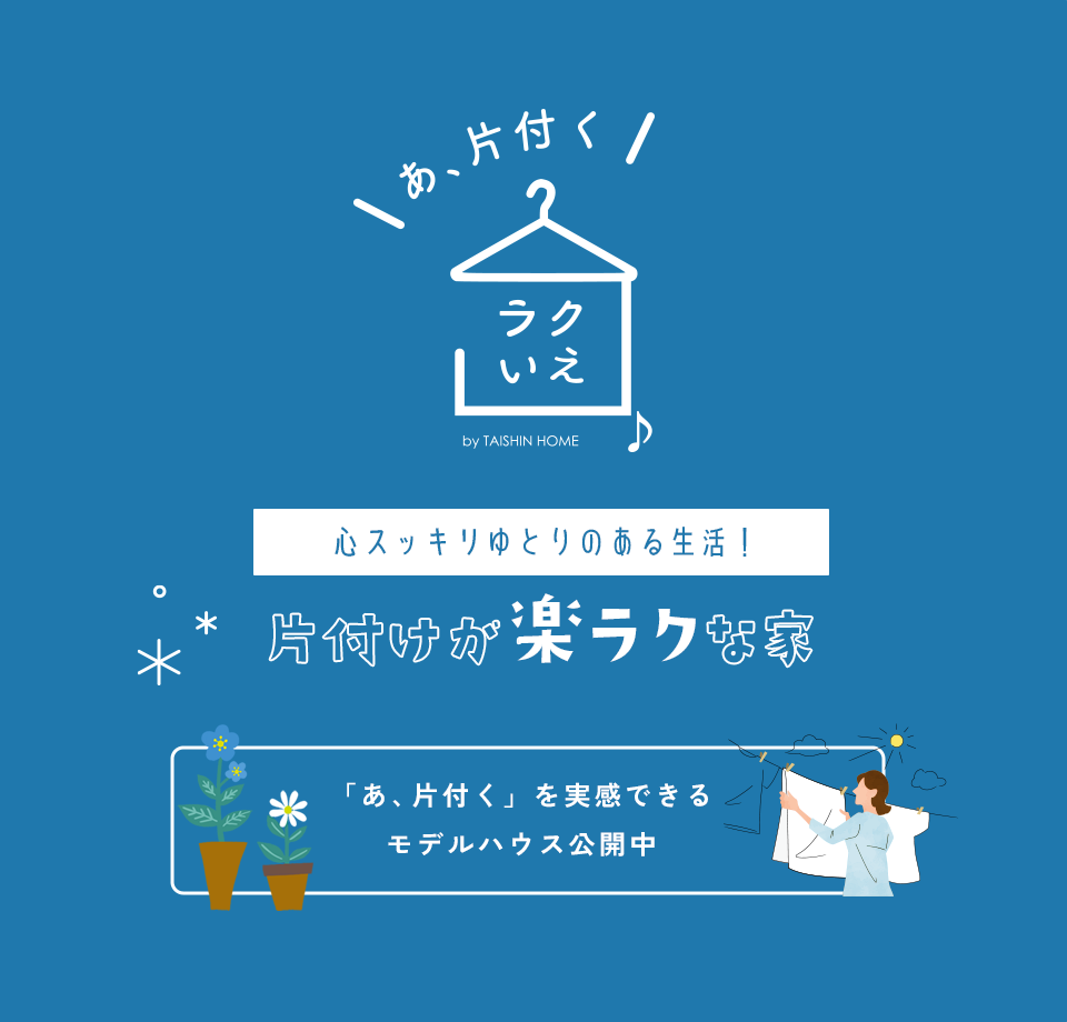 大進ホームのラクいえ 心スッキリゆとりのある生活!片付けが楽ラクな家
