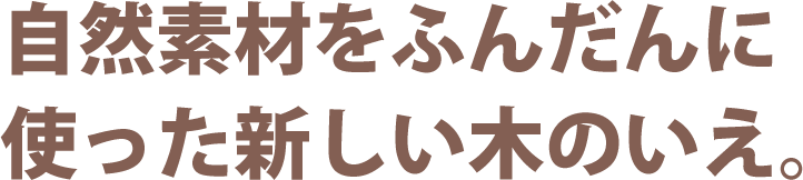 自然素材をふんだんに使った新しい木のいえ。